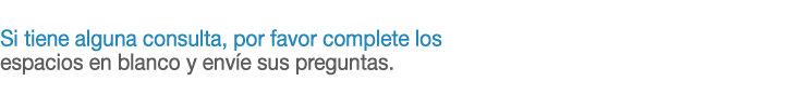 Si tiene alguna consulta, por favor complete los espacios en blanco y envie sus preguntas.